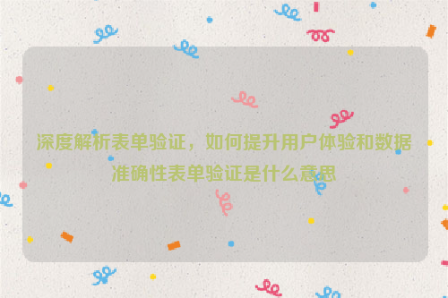 深度解析表单验证，如何提升用户体验和数据准确性表单验证是什么意思