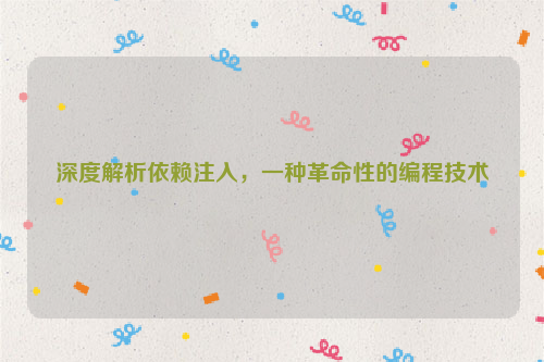 深度解析依赖注入，一种革命性的编程技术