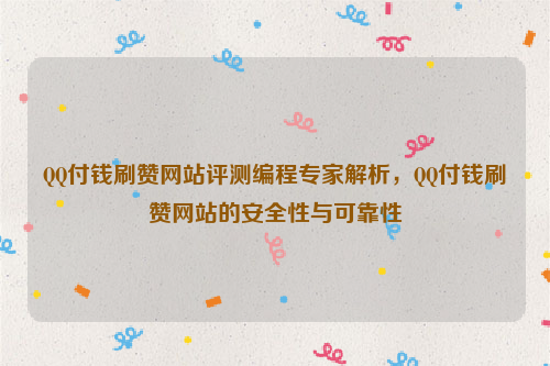 QQ付钱刷赞网站评测编程专家解析，QQ付钱刷赞网站的安全性与可靠性