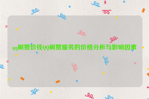 qq刷赞价钱QQ刷赞服务的价格分析与影响因素