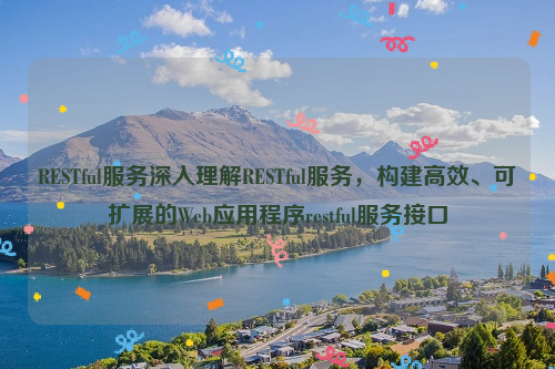 RESTful服务深入理解RESTful服务，构建高效、可扩展的Web应用程序restful服务接口