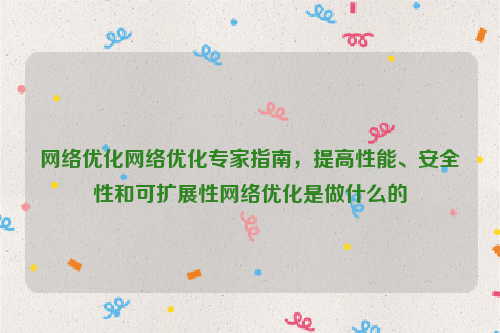 网络优化网络优化专家指南，提高性能、安全性和可扩展性网络优化是做什么的