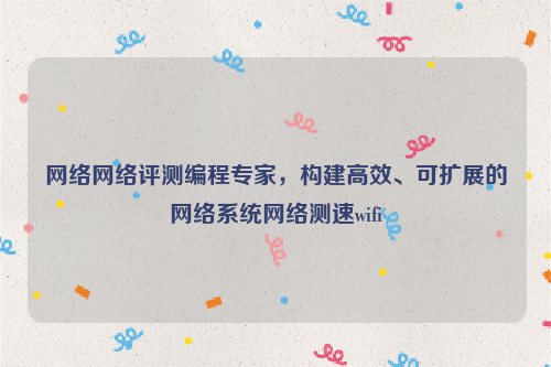网络网络评测编程专家，构建高效、可扩展的网络系统网络测速wifi