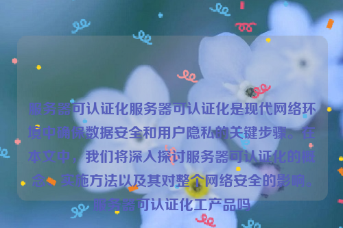 服务器可认证化服务器可认证化是现代网络环境中确保数据安全和用户隐私的关键步骤。在本文中，我们将深入探讨服务器可认证化的概念、实施方法以及其对整个网络安全的影响。服务器可认证化工产品吗