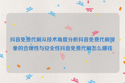 抖音免费代刷从技术角度分析抖音免费代刷现象的合理性与安全性抖音免费代刷怎么赚钱