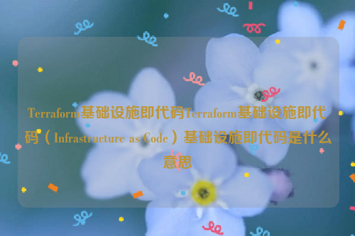 Terraform基础设施即代码Terraform基础设施即代码（Infrastructure as Code）基础设施即代码是什么意思