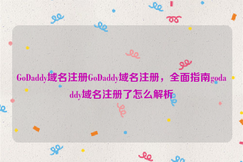GoDaddy域名注册GoDaddy域名注册，全面指南godaddy域名注册了怎么解析