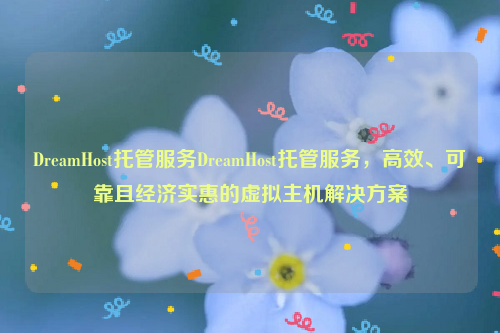DreamHost托管服务DreamHost托管服务，高效、可靠且经济实惠的虚拟主机解决方案