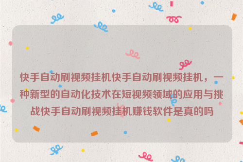 快手自动刷视频挂机快手自动刷视频挂机，一种新型的自动化技术在短视频领域的应用与挑战快手自动刷视频挂机赚钱软件是真的吗