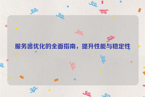 服务器优化的全面指南，提升性能与稳定性