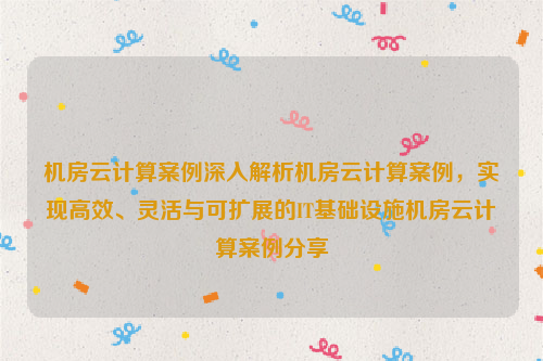 机房云计算案例深入解析机房云计算案例，实现高效、灵活与可扩展的IT基础设施机房云计算案例分享