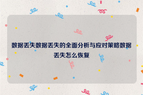 数据丢失数据丢失的全面分析与应对策略数据丢失怎么恢复