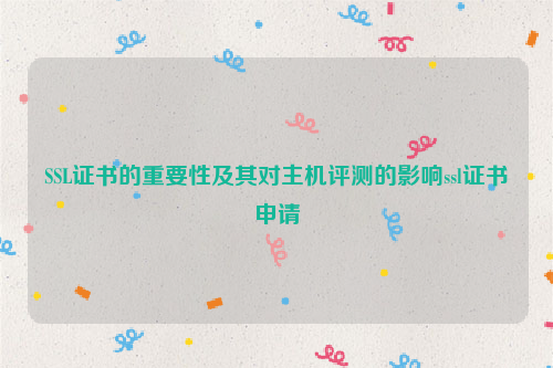 SSL证书的重要性及其对主机评测的影响ssl证书申请