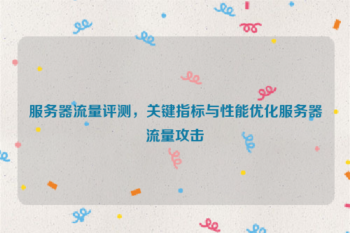 服务器流量评测，关键指标与性能优化服务器流量攻击
