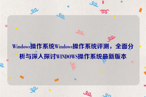 Windows操作系统Windows操作系统评测，全面分析与深入探讨WINDOWS操作系统最新版本