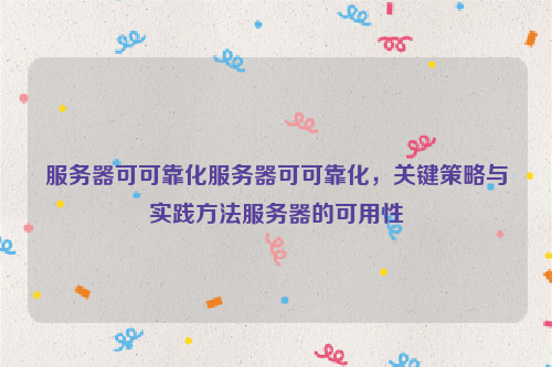 服务器可可靠化服务器可可靠化，关键策略与实践方法服务器的可用性