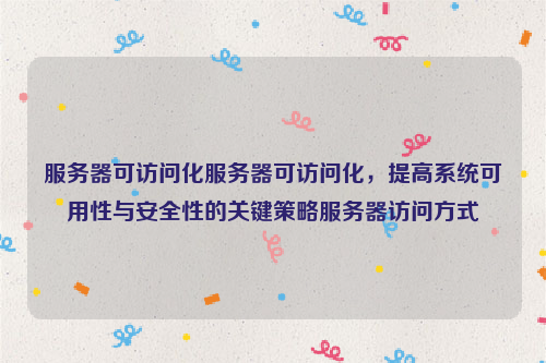 服务器可访问化服务器可访问化，提高系统可用性与安全性的关键策略服务器访问方式
