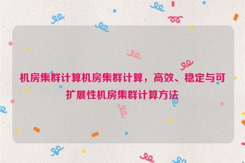 机房集群计算机房集群计算，高效、稳定与可扩展性机房集群计算方法