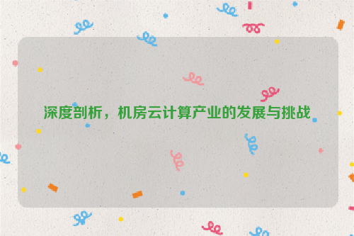 深度剖析，机房云计算产业的发展与挑战