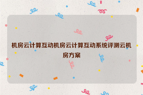 机房云计算互动机房云计算互动系统评测云机房方案