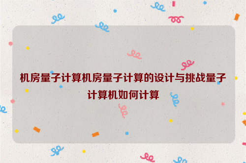 机房量子计算机房量子计算的设计与挑战量子计算机如何计算