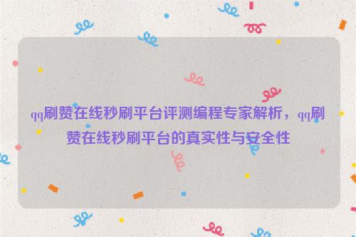 qq刷赞在线秒刷平台评测编程专家解析，qq刷赞在线秒刷平台的真实性与安全性