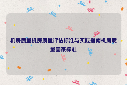 机房质量机房质量评估标准与实践指南机房质量国家标准