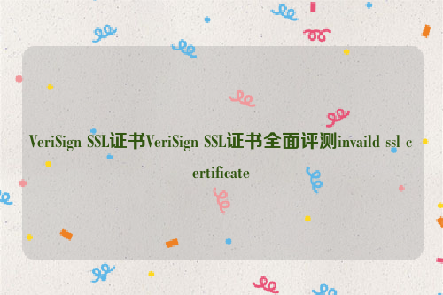 VeriSign SSL证书VeriSign SSL证书全面评测invaild ssl certificate