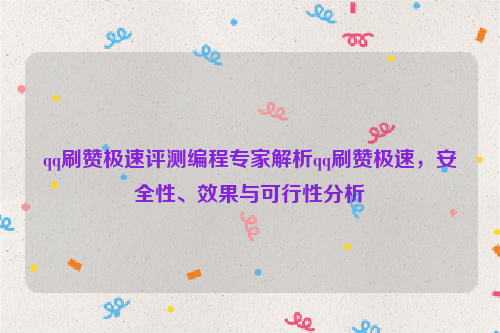 qq刷赞极速评测编程专家解析qq刷赞极速，安全性、效果与可行性分析
