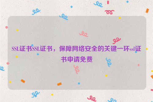 SSL证书SSL证书，保障网络安全的关键一环ssl证书申请免费