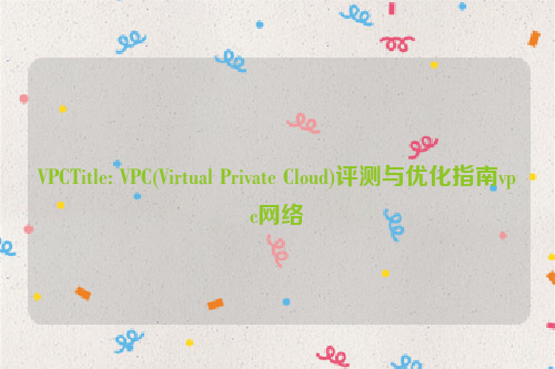 VPCTitle: VPC(Virtual Private Cloud)评测与优化指南vpc网络