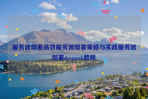 服务器部署高效服务器部署策略与实践服务器部署deepseek教程