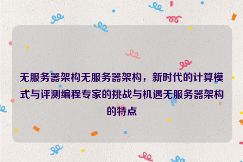 无服务器架构无服务器架构，新时代的计算模式与评测编程专家的挑战与机遇无服务器架构的特点