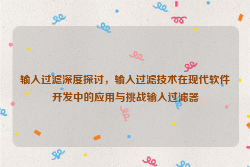 输入过滤深度探讨，输入过滤技术在现代软件开发中的应用与挑战输入过滤器