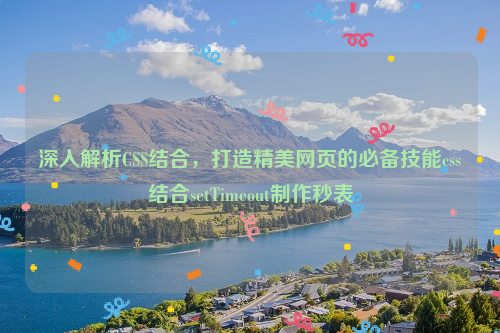 深入解析CSS结合，打造精美网页的必备技能css结合setTimeout制作秒表