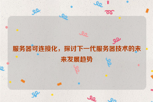 服务器可连接化，探讨下一代服务器技术的未来发展趋势