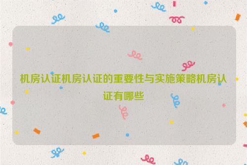 机房认证机房认证的重要性与实施策略机房认证有哪些