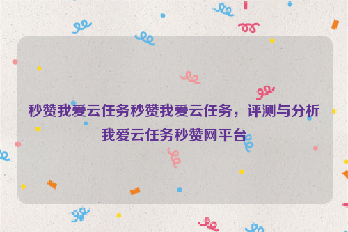 秒赞我爱云任务秒赞我爱云任务，评测与分析我爱云任务秒赞网平台