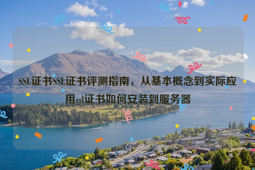 SSL证书SSL证书评测指南，从基本概念到实际应用ssl证书如何安装到服务器