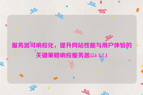 服务器可响应化，提升网站性能与用户体验的关键策略响应服务器554 5.7.1