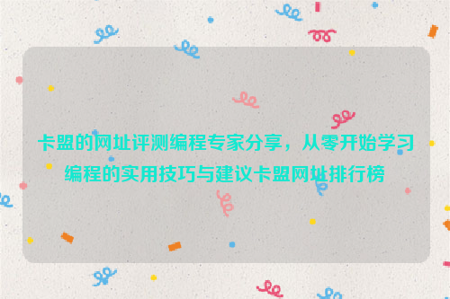 卡盟的网址评测编程专家分享，从零开始学习编程的实用技巧与建议卡盟网址排行榜