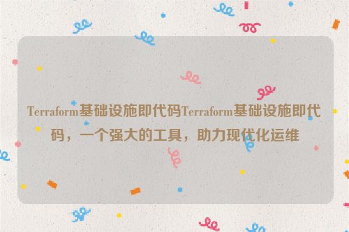 Terraform基础设施即代码Terraform基础设施即代码，一个强大的工具，助力现代化运维