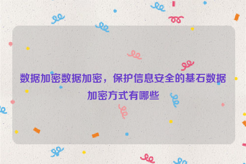数据加密数据加密，保护信息安全的基石数据加密方式有哪些