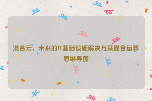 混合云，未来的IT基础设施解决方案混合运算思维导图
