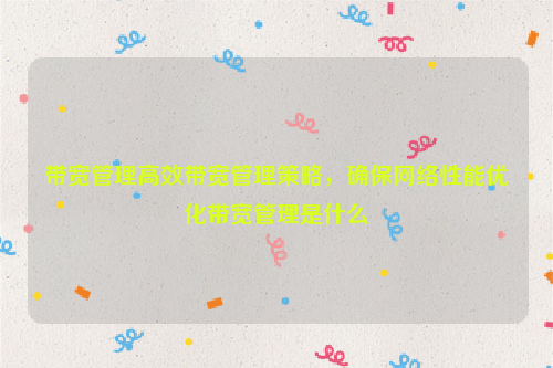 带宽管理高效带宽管理策略，确保网络性能优化带宽管理是什么