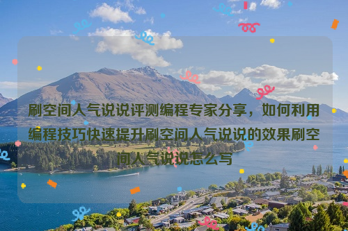 刷空间人气说说评测编程专家分享，如何利用编程技巧快速提升刷空间人气说说的效果刷空间人气说说怎么写