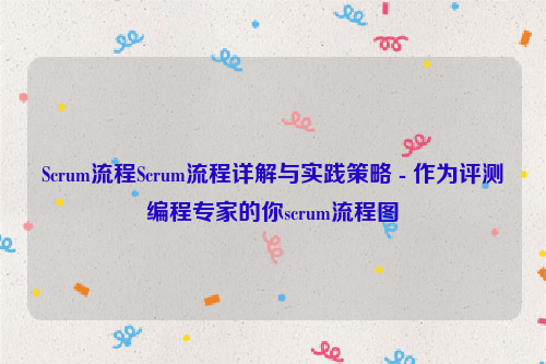 Scrum流程Scrum流程详解与实践策略 - 作为评测编程专家的你scrum流程图