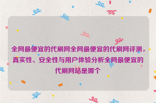 全网最便宜的代刷网全网最便宜的代刷网评测，真实性、安全性与用户体验分析全网最便宜的代刷网站是哪个