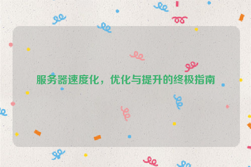 服务器速度化，优化与提升的终极指南