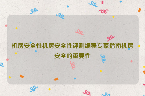 机房安全性机房安全性评测编程专家指南机房安全的重要性